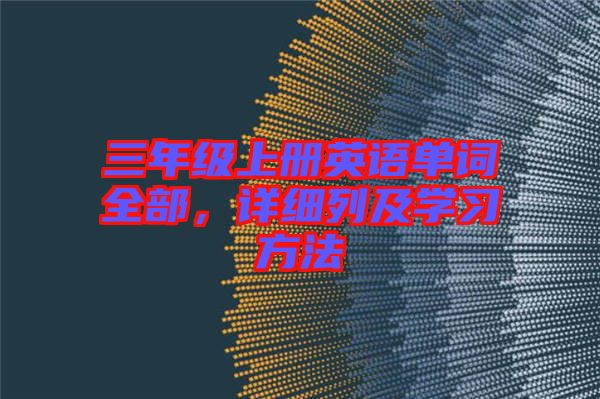 三年級(jí)上冊(cè)英語單詞全部，詳細(xì)列及學(xué)習(xí)方法