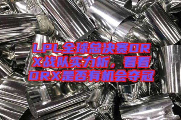 LPL全球總決賽DRX戰(zhàn)隊實力析，看看DRX是否有機(jī)會奪冠