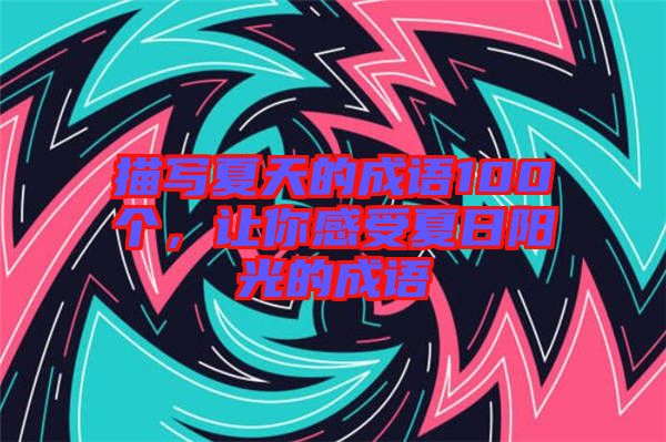 描寫夏天的成語100個(gè)，讓你感受夏日陽光的成語