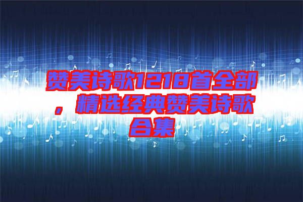 贊美詩歌1218首全部，精選經(jīng)典贊美詩歌合集