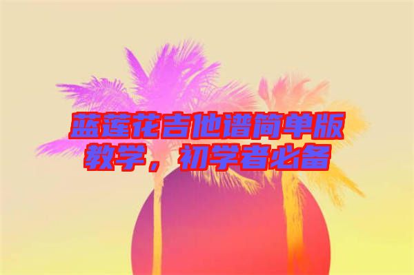 藍蓮花吉他譜簡單版教學，初學者必備