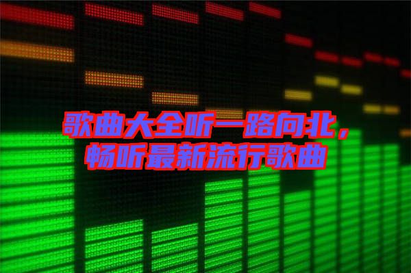 歌曲大全聽(tīng)一路向北，暢聽(tīng)最新流行歌曲
