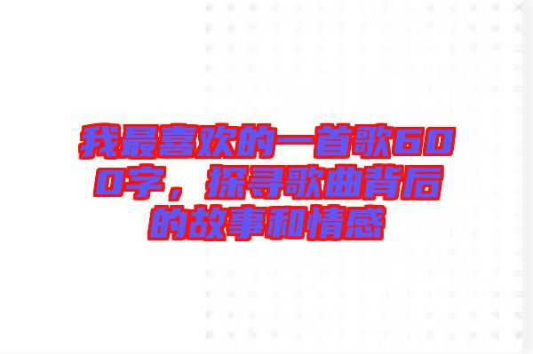 我最喜歡的一首歌600字，探尋歌曲背后的故事和情感
