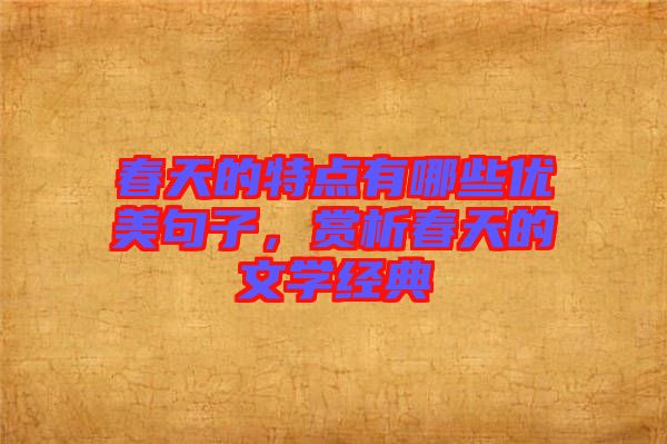 春天的特點有哪些優(yōu)美句子，賞析春天的文學(xué)經(jīng)典