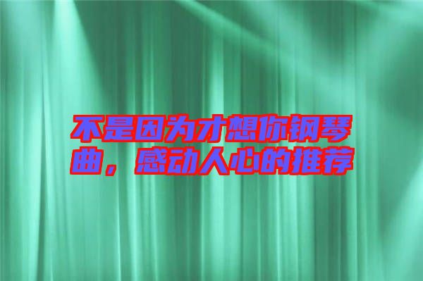 不是因為才想你鋼琴曲，感動人心的推薦
