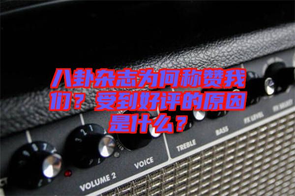 八卦雜志為何稱贊我們？受到好評(píng)的原因是什么？
