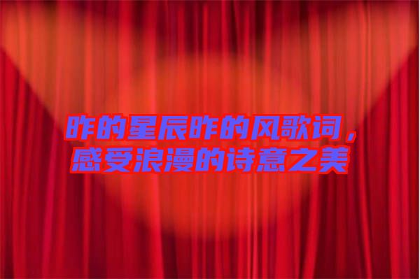 昨的星辰昨的風(fēng)歌詞，感受浪漫的詩(shī)意之美