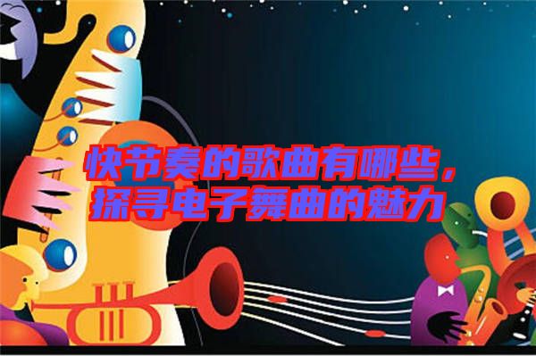 快節(jié)奏的歌曲有哪些，探尋電子舞曲的魅力