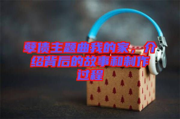孽債主題曲我的家，介紹背后的故事和制作過程