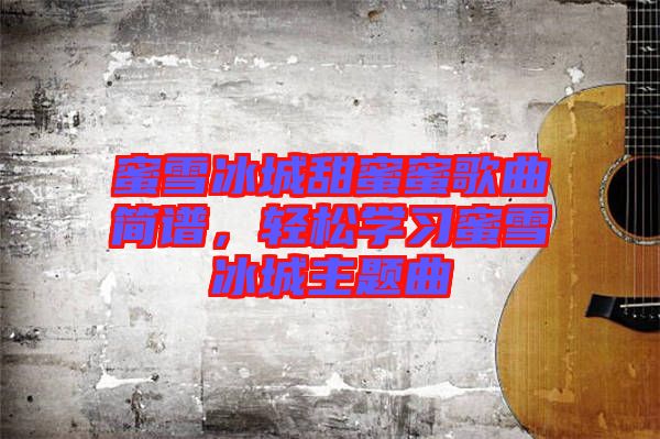 蜜雪冰城甜蜜蜜歌曲簡譜，輕松學習蜜雪冰城主題曲