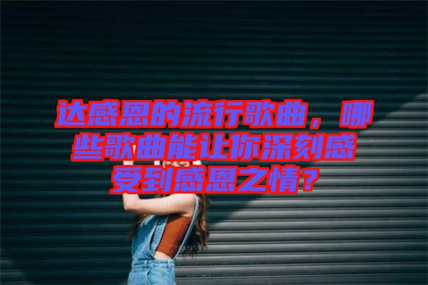 達感恩的流行歌曲，哪些歌曲能讓你深刻感受到感恩之情？