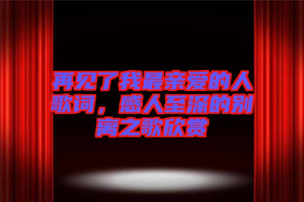 再見了我最親愛的人歌詞，感人至深的別離之歌欣賞