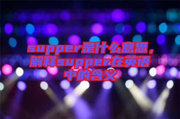 supper是什么意思，解釋supper在英語中的含義