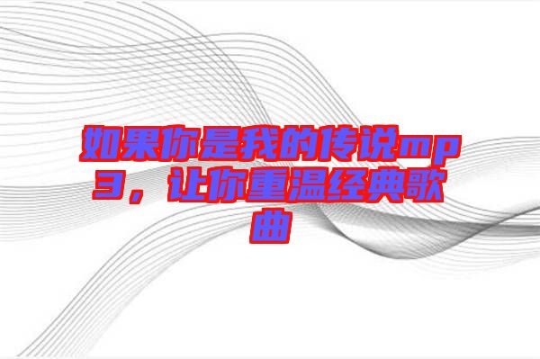 如果你是我的傳說(shuō)mp3，讓你重溫經(jīng)典歌曲