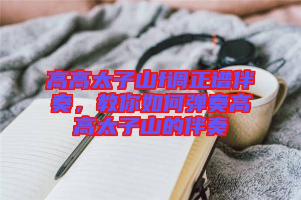 高高太子山f調(diào)正譜伴奏，教你如何彈奏高高太子山的伴奏