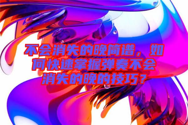 不會消失的晚簡譜，如何快速掌握彈奏不會消失的晚的技巧？