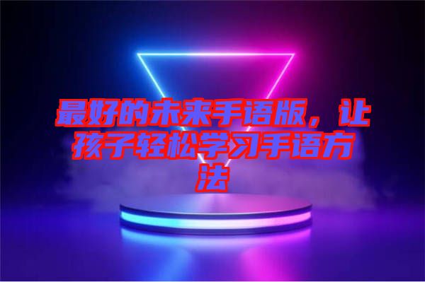 最好的未來(lái)手語(yǔ)版，讓孩子輕松學(xué)習(xí)手語(yǔ)方法