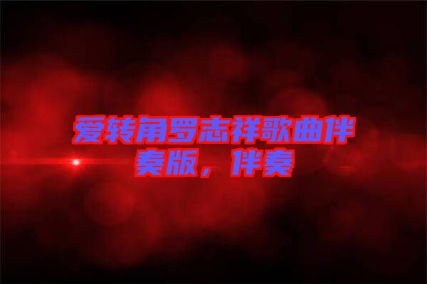 愛轉(zhuǎn)角羅志祥歌曲伴奏版，伴奏