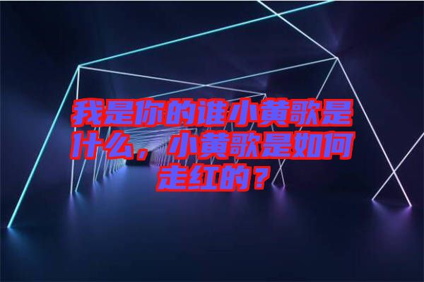 我是你的誰小黃歌是什么，小黃歌是如何走紅的？