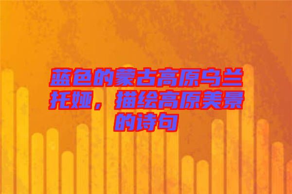 藍色的蒙古高原烏蘭托婭，描繪高原美景的詩句