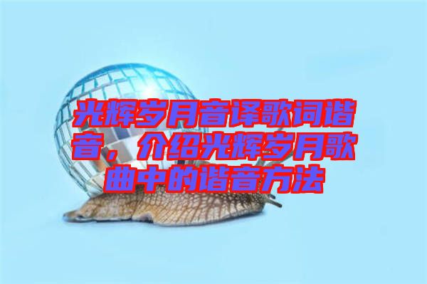 光輝歲月音譯歌詞諧音，介紹光輝歲月歌曲中的諧音方法