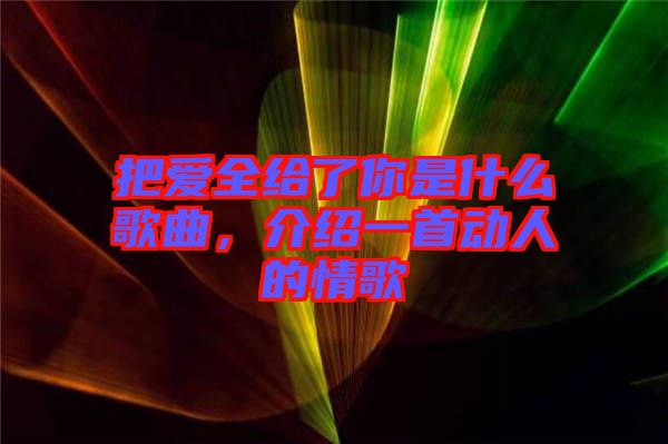 把愛全給了你是什么歌曲，介紹一首動人的情歌