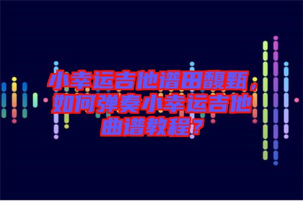 小幸運吉他譜田馥甄，如何彈奏小幸運吉他曲譜教程？