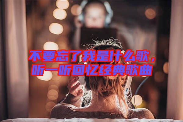 不要忘了我是什么歌，聽一聽回憶經(jīng)典歌曲