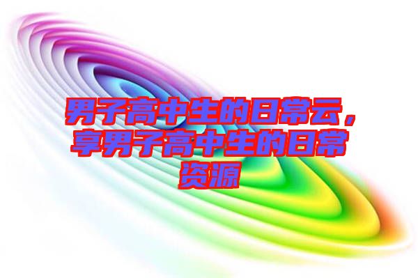 男子高中生的日常云，享男子高中生的日常資源