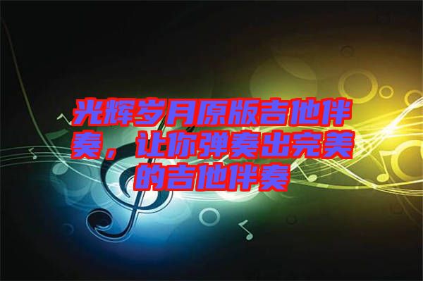 光輝歲月原版吉他伴奏，讓你彈奏出完美的吉他伴奏