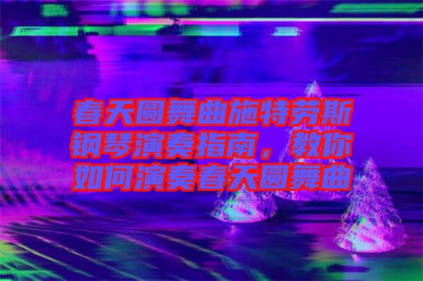 春天圓舞曲施特勞斯鋼琴演奏指南，教你如何演奏春天圓舞曲