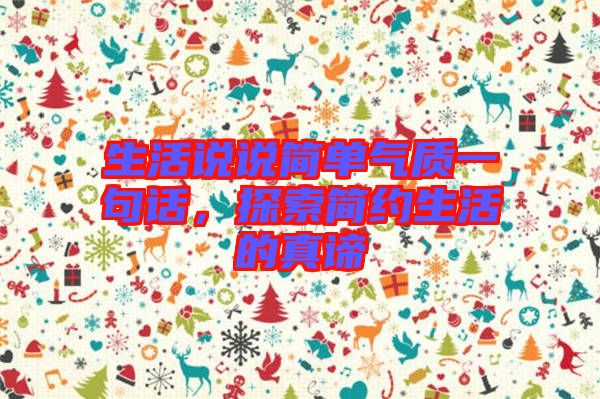 生活說(shuō)說(shuō)簡(jiǎn)單氣質(zhì)一句話(huà)，探索簡(jiǎn)約生活的真諦