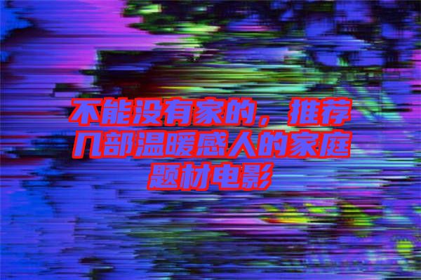 不能沒有家的，推薦幾部溫暖感人的家庭題材電影
