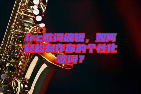 lrc歌詞編輯，如何輕松制作你的個性化歌詞？
