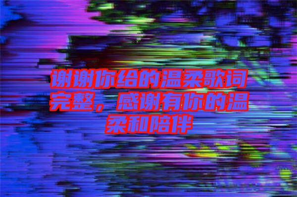 謝謝你給的溫柔歌詞完整，感謝有你的溫柔和陪伴