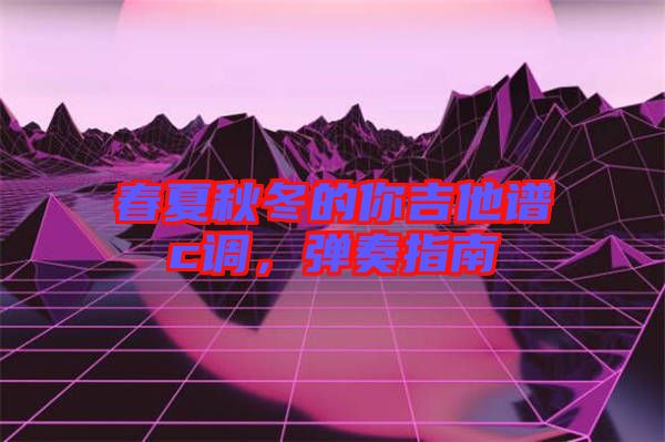 春夏秋冬的你吉他譜c調(diào)，彈奏指南