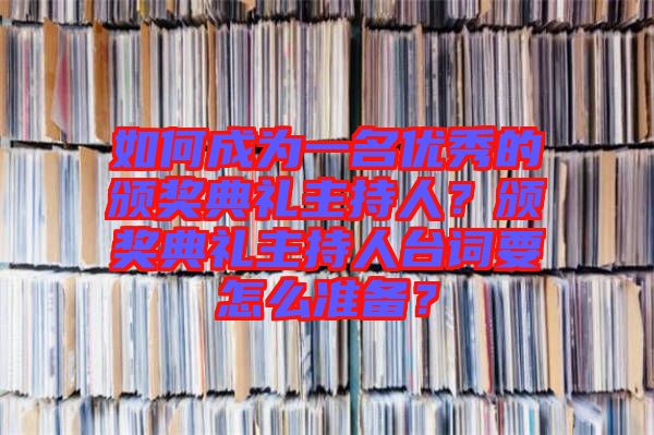 如何成為一名優(yōu)秀的頒獎典禮主持人？頒獎典禮主持人臺詞要怎么準備？