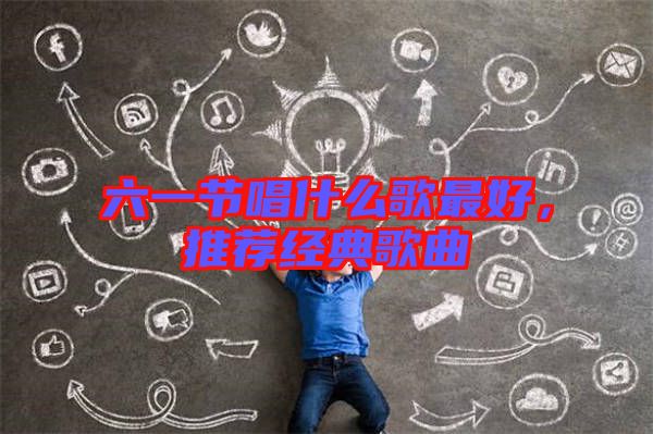六一節(jié)唱什么歌最好，推薦經(jīng)典歌曲