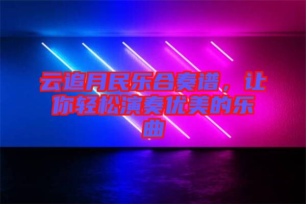 云追月民樂合奏譜，讓你輕松演奏優(yōu)美的樂曲