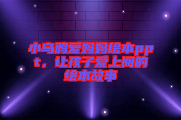 小烏鴉愛(ài)媽媽繪本ppt，讓孩子愛(ài)上閱的繪本故事