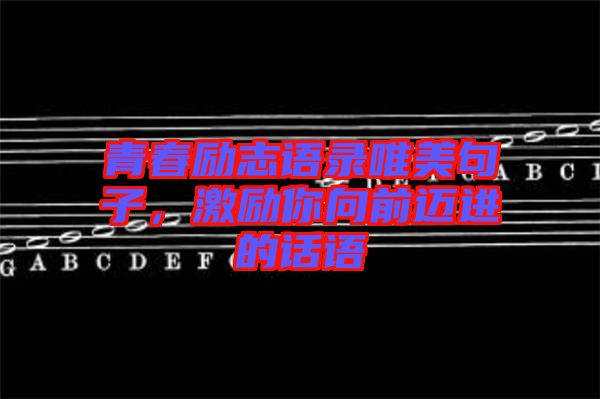 青春勵志語錄唯美句子，激勵你向前邁進的話語