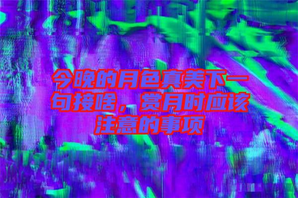 今晚的月色真美下一句接啥，賞月時(shí)應(yīng)該注意的事項(xiàng)