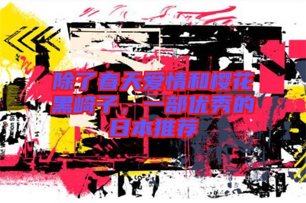 除了春天愛(ài)情和櫻花黑崎子，一部?jī)?yōu)秀的日本推薦