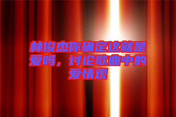 林俊杰你確定這就是愛嗎，討論歌曲中的愛情觀