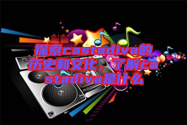 探索castadiva的歷史和文化，了解castadiva是什么