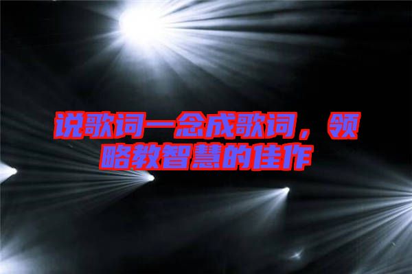 說歌詞一念成歌詞，領(lǐng)略教智慧的佳作
