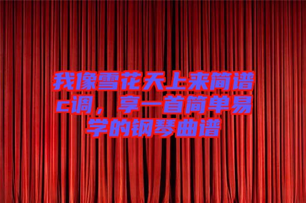 我像雪花天上來簡譜c調(diào)，享一首簡單易學(xué)的鋼琴曲譜