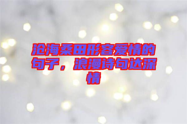滄海桑田形容愛情的句子，浪漫詩句達(dá)深情