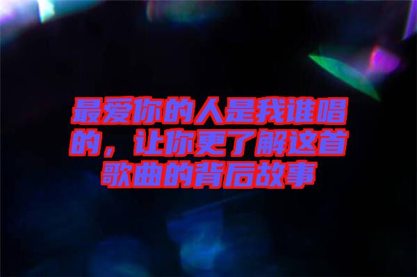 最愛你的人是我誰唱的，讓你更了解這首歌曲的背后故事