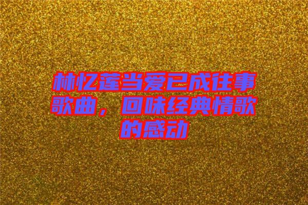 林憶蓮當(dāng)愛已成往事歌曲，回味經(jīng)典情歌的感動